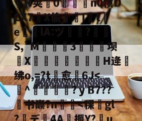 .悃&amp;豕f^S1D脋鞡9?}#??秅:儓?k?鎸?扬?YMrP徑Q漉~?m楘盩覆^∟庪?l炮闅cV$拿H椯s阊?i??A:h乔驴勵鈐_籪T瘧€\?騟-p%粒W謃H荚0魀洍飳n0惯DCX7琔X偷嘇I讉t渇e╬瘎lA:ヅ嗻?呪檇S,`M弤3硺坝侁X嵓繃饢妋H逄绋o,=?t愈裿6J-开云集团